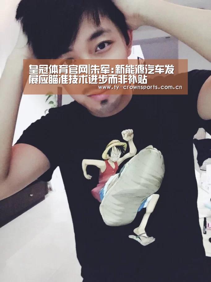 皇冠体育官网|朱军:新能源汽车发展应瞄准技术进步而非补贴(图2) 皇冠足球