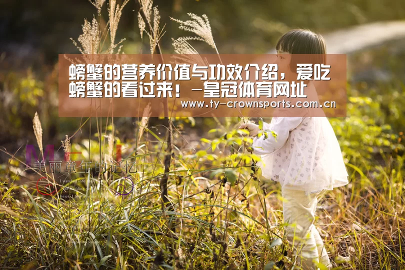 螃蟹的营养价值与功效介绍,爱吃螃蟹的看过来!-皇冠体育网址(图3) 皇冠体育官网